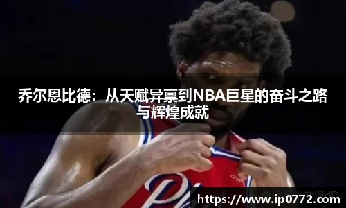 乔尔恩比德：从天赋异禀到NBA巨星的奋斗之路与辉煌成就