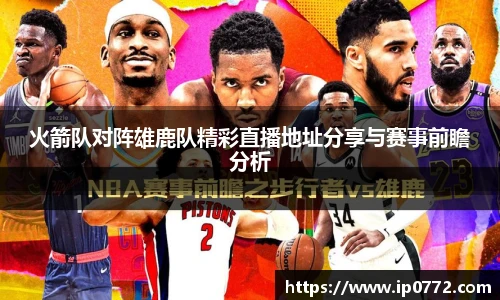 火箭队对阵雄鹿队精彩直播地址分享与赛事前瞻分析