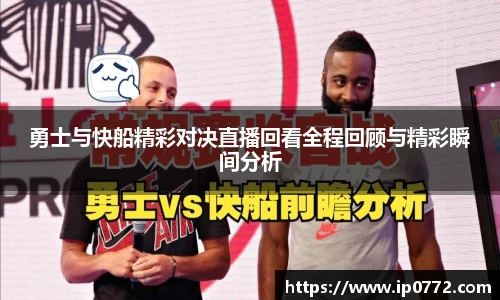 勇士与快船精彩对决直播回看全程回顾与精彩瞬间分析