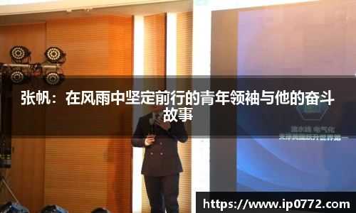 张帆：在风雨中坚定前行的青年领袖与他的奋斗故事