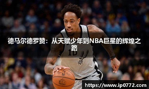 德马尔德罗赞：从天赋少年到NBA巨星的辉煌之路