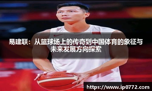 易建联：从篮球场上的传奇到中国体育的象征与未来发展方向探索