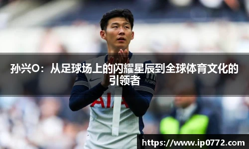 孙兴O：从足球场上的闪耀星辰到全球体育文化的引领者