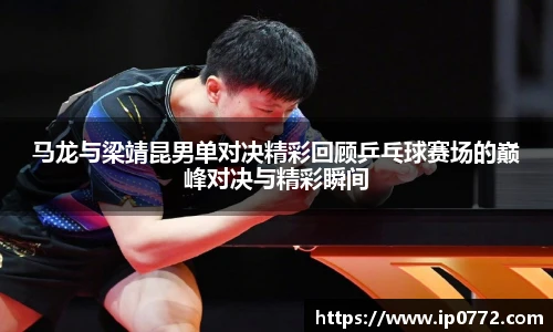 马龙与梁靖昆男单对决精彩回顾乒乓球赛场的巅峰对决与精彩瞬间