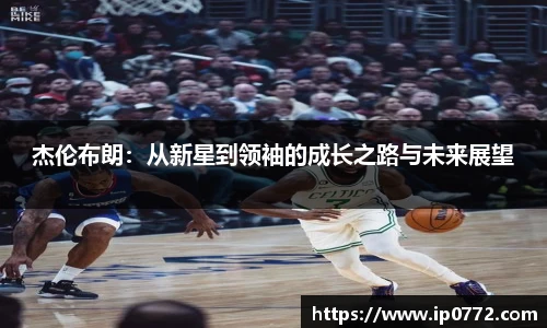 杰伦布朗：从新星到领袖的成长之路与未来展望