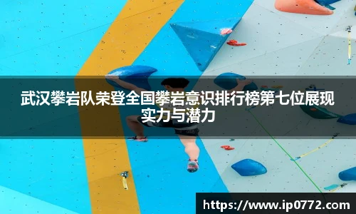 武汉攀岩队荣登全国攀岩意识排行榜第七位展现实力与潜力