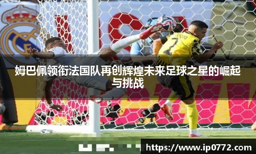 姆巴佩领衔法国队再创辉煌未来足球之星的崛起与挑战