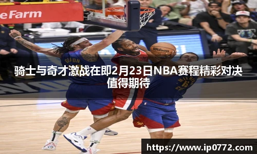 骑士与奇才激战在即2月23日NBA赛程精彩对决值得期待